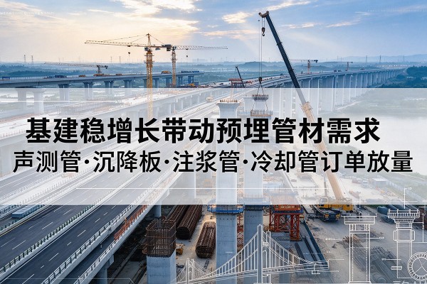 普格基建稳增长带动预埋监测管材需求，声测管、沉降板、注浆管订单持续放量